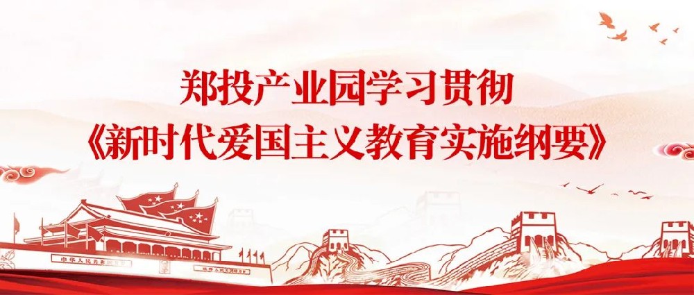 【精神文明建設】揚愛國情 立強國志│鄭投產(chǎn)業(yè)園組織開展《新時代愛國主義教育實施綱要》宣傳教育活動